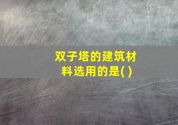 双子塔的建筑材料选用的是( )